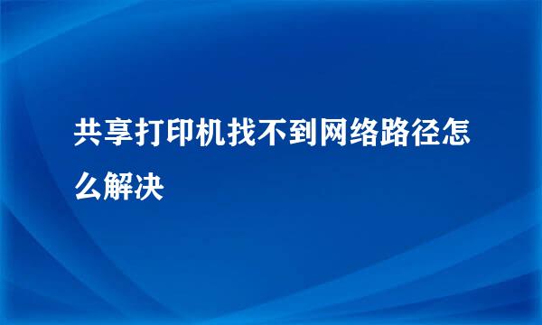 共享打印机找不到网络路径怎么解决