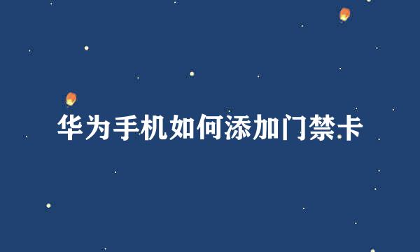 华为手机如何添加门禁卡