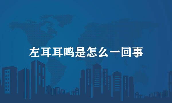 左耳耳鸣是怎么一回事