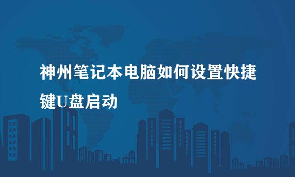 神州笔记本电脑如何设置快捷键U盘启动