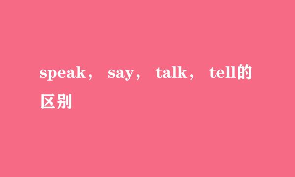 speak， say， talk， tell的区别