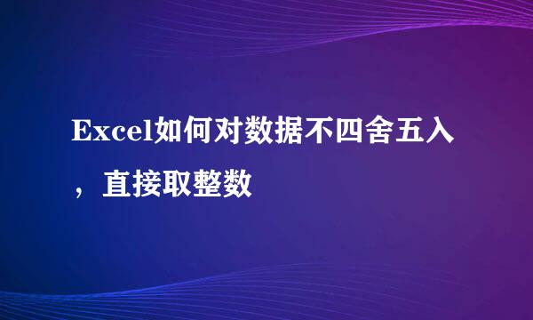 Excel如何对数据不四舍五入，直接取整数