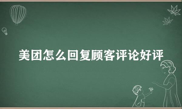 美团怎么回复顾客评论好评