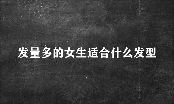 发量多的女生适合什么发型