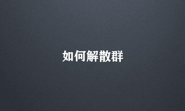 如何解散群