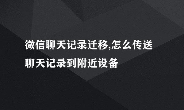 微信聊天记录迁移,怎么传送聊天记录到附近设备