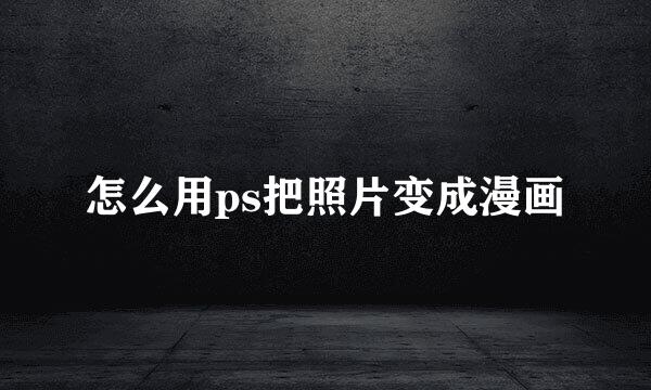 怎么用ps把照片变成漫画
