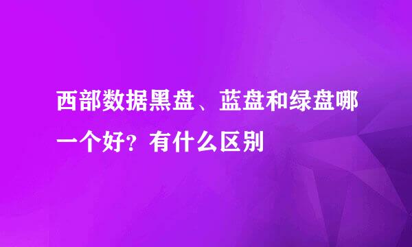 西部数据黑盘、蓝盘和绿盘哪一个好？有什么区别