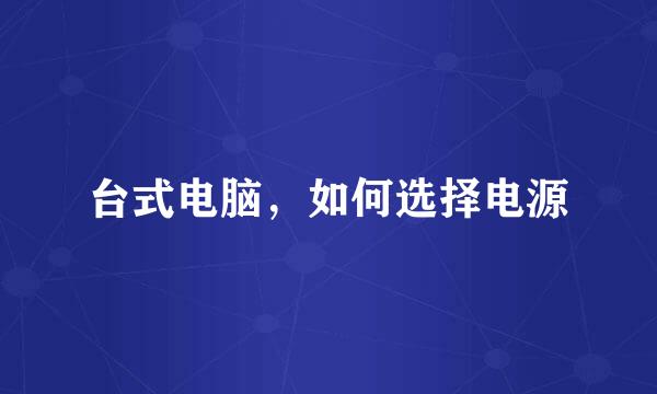 台式电脑，如何选择电源