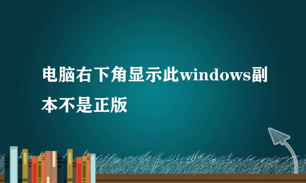 电脑右下角显示此windows副本不是正版