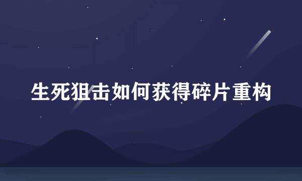 生死狙击如何获得碎片重构