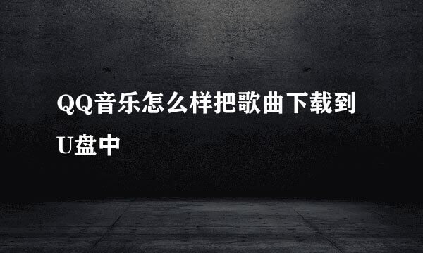 QQ音乐怎么样把歌曲下载到U盘中