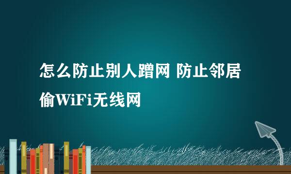 怎么防止别人蹭网 防止邻居偷WiFi无线网