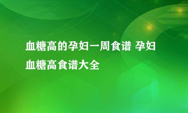 血糖高的孕妇一周食谱 孕妇血糖高食谱大全