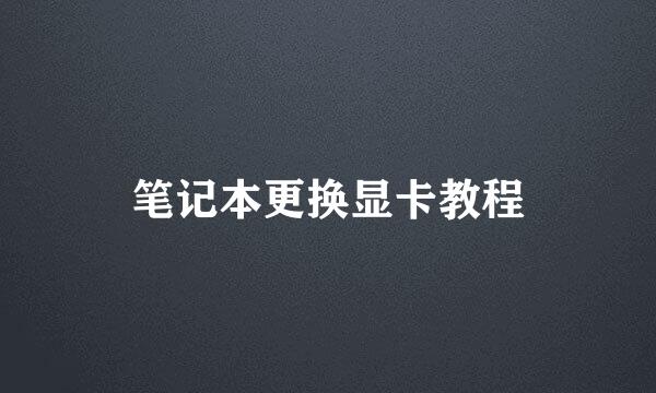 笔记本更换显卡教程
