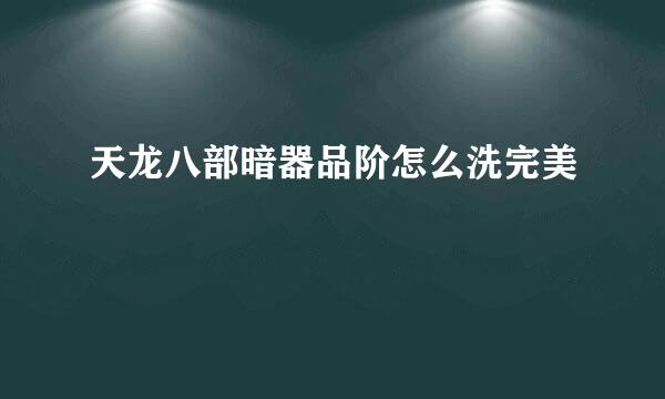 天龙八部暗器品阶怎么洗完美