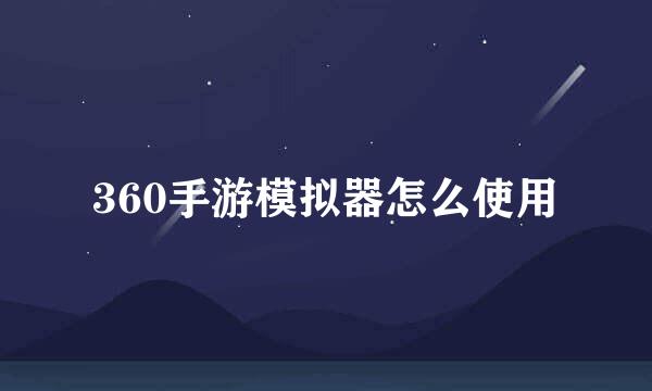 360手游模拟器怎么使用