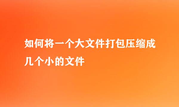 如何将一个大文件打包压缩成几个小的文件