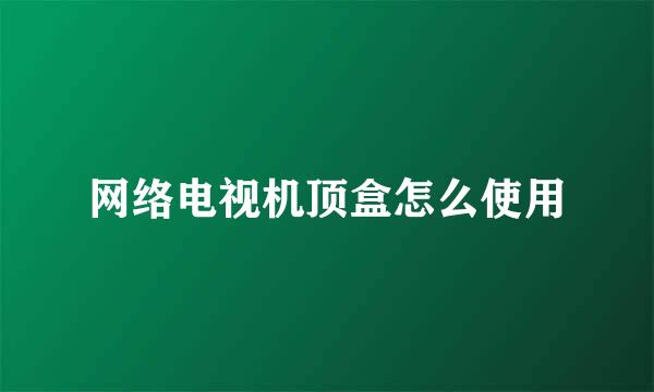 网络电视机顶盒怎么使用