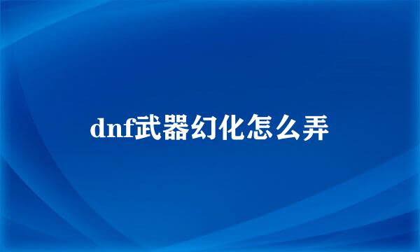 dnf武器幻化怎么弄