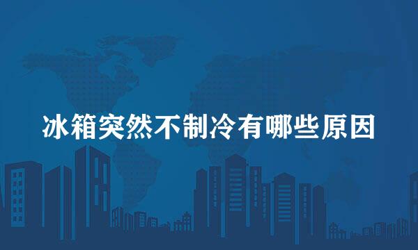 冰箱突然不制冷有哪些原因