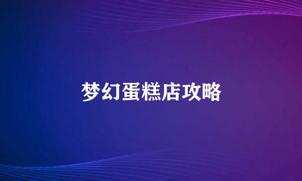 梦幻蛋糕店攻略