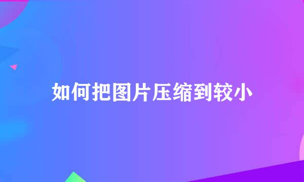 如何把图片压缩到较小