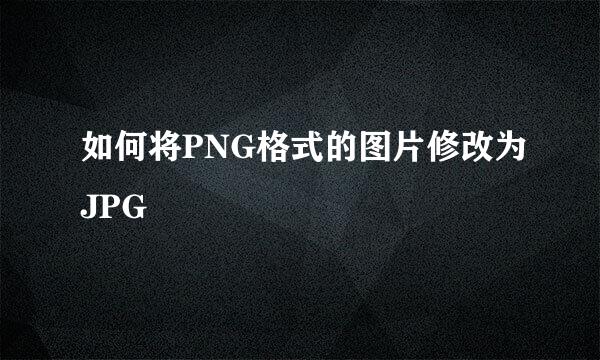 如何将PNG格式的图片修改为JPG