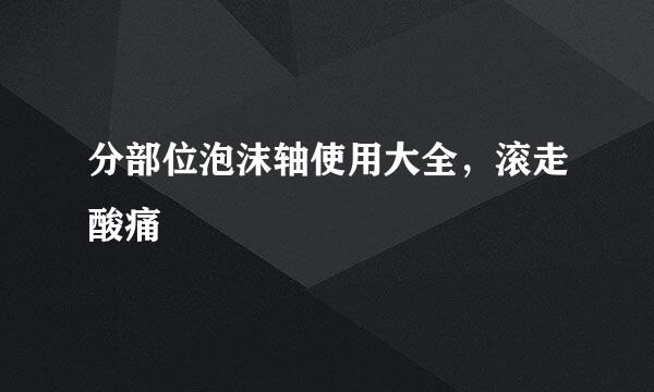 分部位泡沫轴使用大全，滚走酸痛