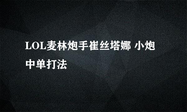 LOL麦林炮手崔丝塔娜 小炮中单打法