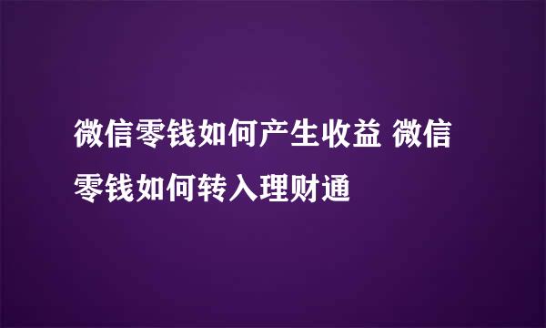 微信零钱如何产生收益 微信零钱如何转入理财通