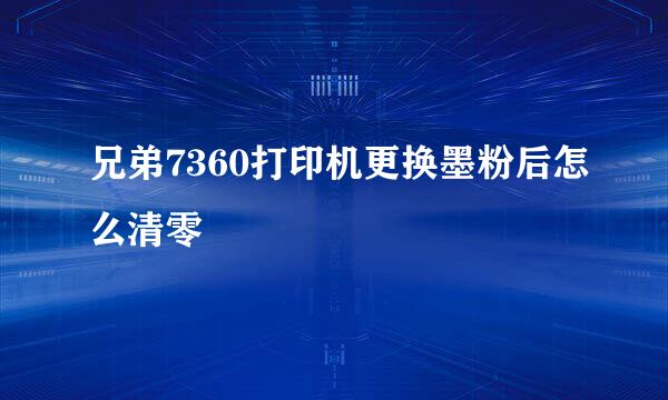 兄弟7360打印机更换墨粉后怎么清零