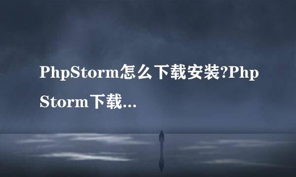 PhpStorm怎么下载安装?PhpStorm下载安装方法