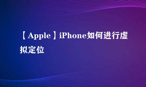【Apple】iPhone如何进行虚拟定位