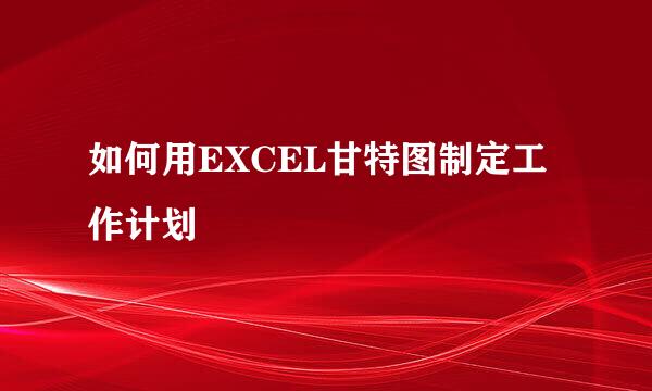 如何用EXCEL甘特图制定工作计划
