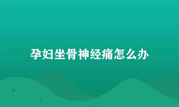 孕妇坐骨神经痛怎么办