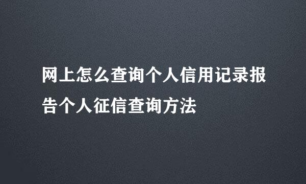 网上怎么查询个人信用记录报告个人征信查询方法