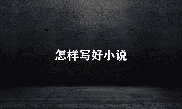 怎样写好小说