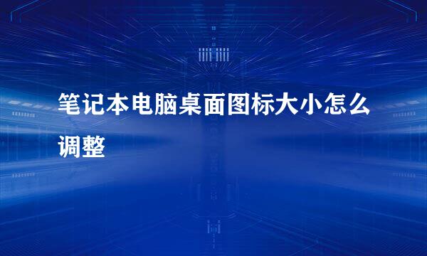 笔记本电脑桌面图标大小怎么调整
