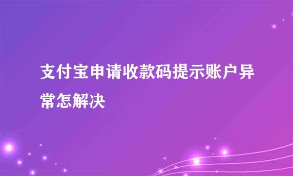 支付宝申请收款码提示账户异常怎解决