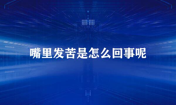 嘴里发苦是怎么回事呢