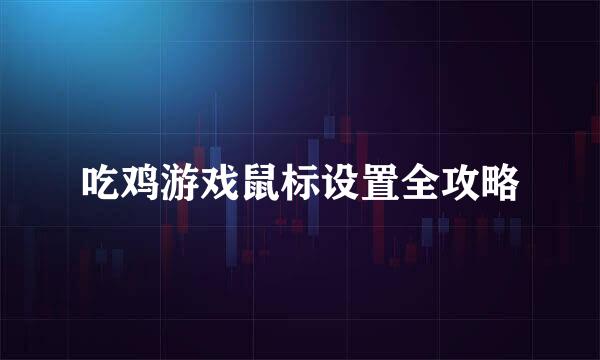 吃鸡游戏鼠标设置全攻略
