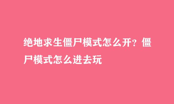 绝地求生僵尸模式怎么开？僵尸模式怎么进去玩