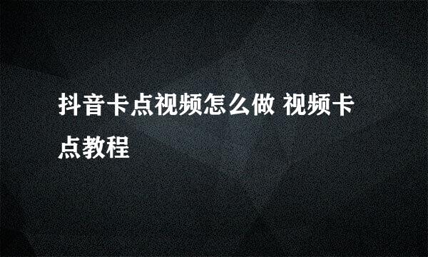 抖音卡点视频怎么做 视频卡点教程