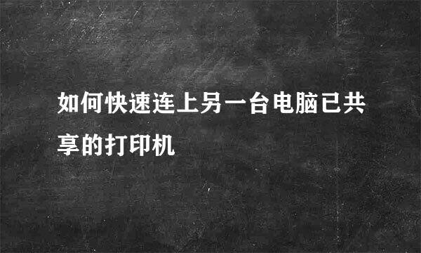 如何快速连上另一台电脑已共享的打印机