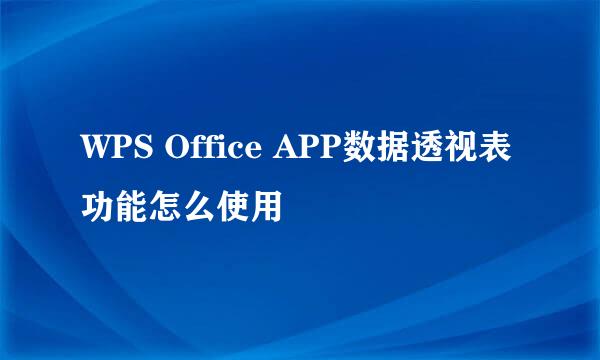 WPS Office APP数据透视表功能怎么使用
