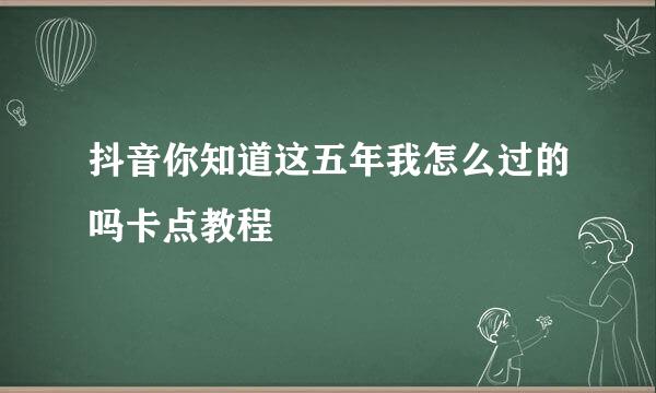 抖音你知道这五年我怎么过的吗卡点教程