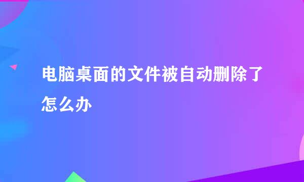 电脑桌面的文件被自动删除了怎么办