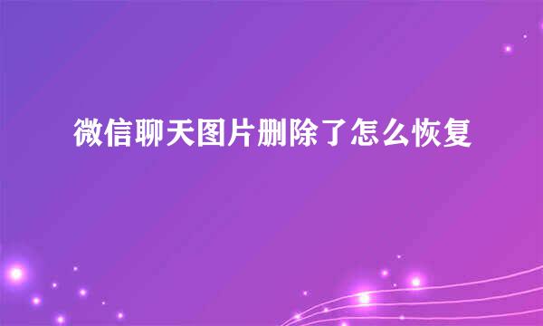 微信聊天图片删除了怎么恢复