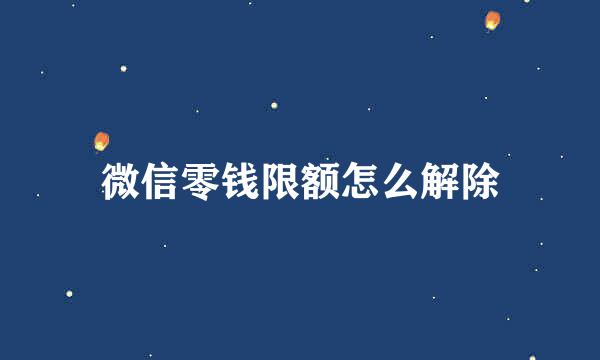 微信零钱限额怎么解除